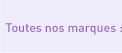 Toutes nos marques :