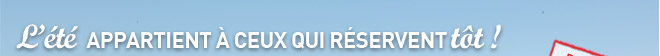 l'été appartient à ceux qui réservent tôt !